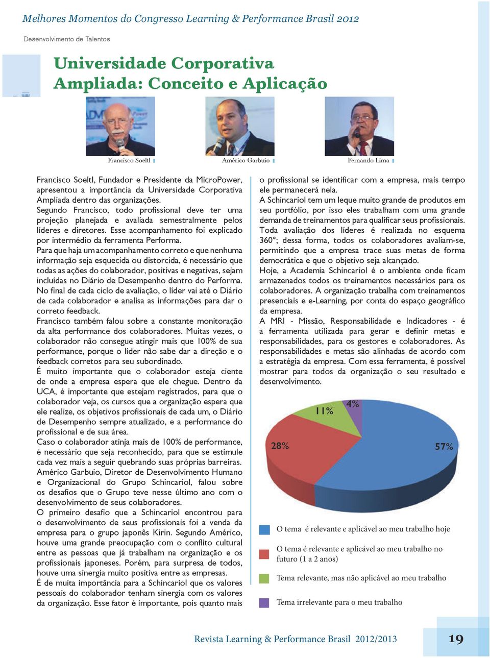 Segundo Francisco, todo profissional deve ter uma projeção planejada e avaliada semestralmente pelos líderes e diretores. Esse acompanhamento foi explicado por intermédio da ferramenta Performa.