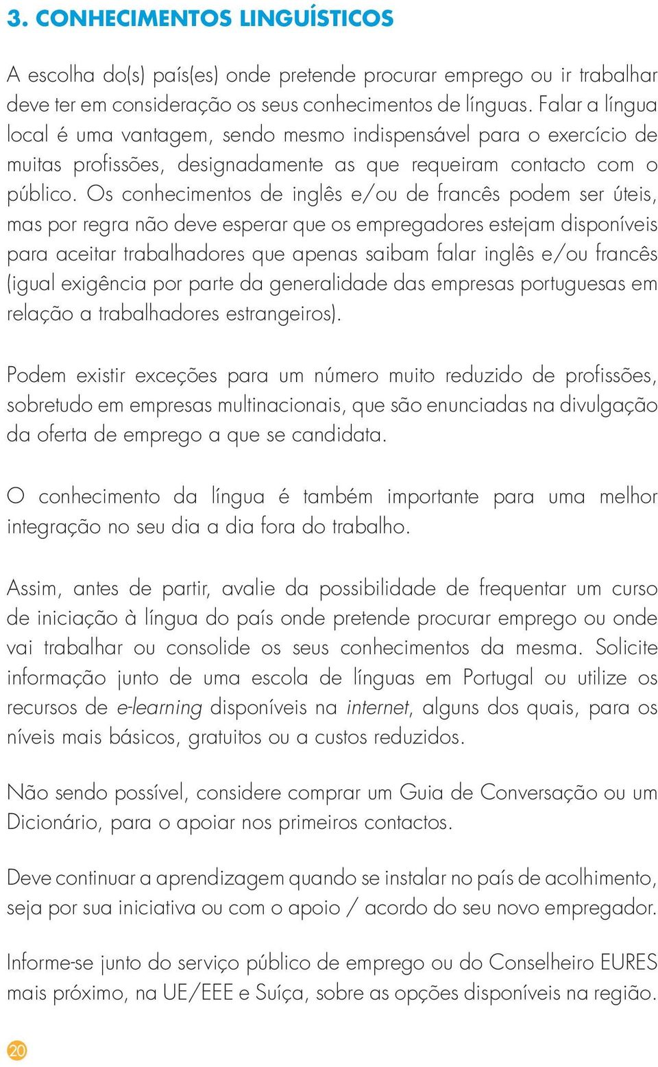 Os conhecimentos de inglês e/ou de francês podem ser úteis, mas por regra não deve esperar que os empregadores estejam disponíveis para aceitar trabalhadores que apenas saibam falar inglês e/ou