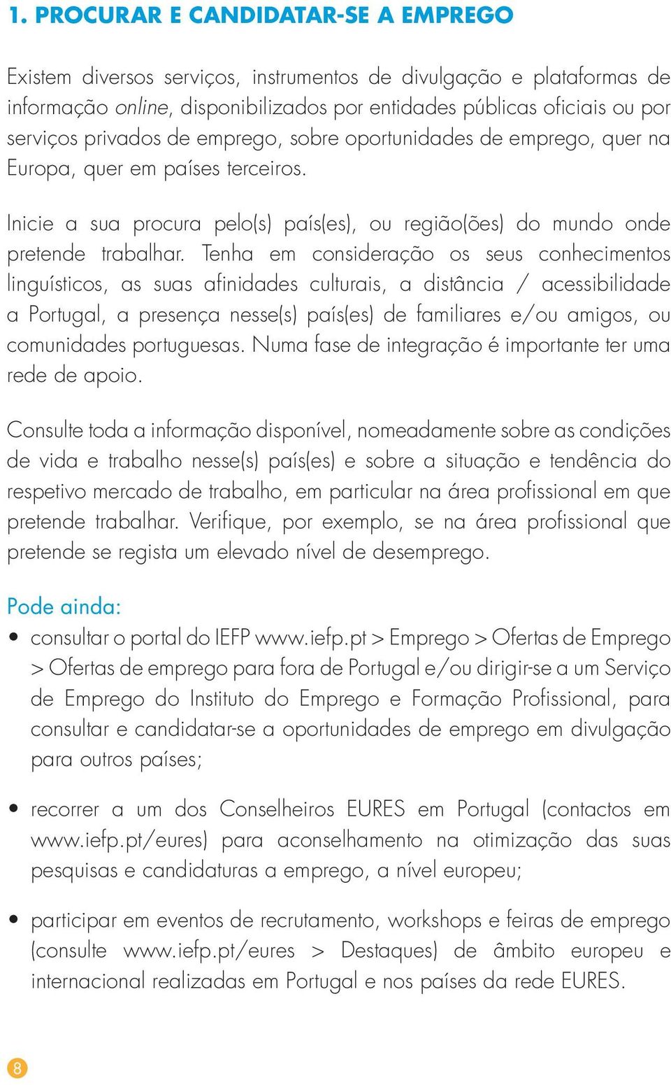 Tenha em consideração os seus conhecimentos linguísticos, as suas afinidades culturais, a distância / acessibilidade a Portugal, a presença nesse(s) país(es) de familiares e/ou amigos, ou comunidades