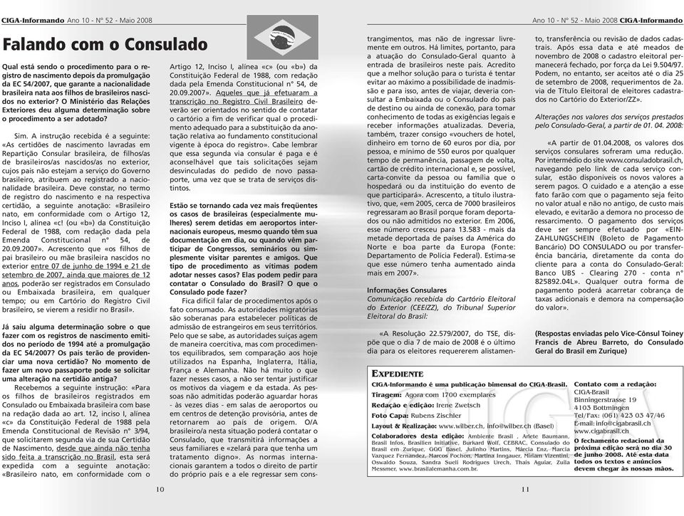 A instrução recebida é a seguinte: «As certidões de nascimento lavradas em Repartição Consular brasileira, de filhos/as de brasileiros/as nascidos/as no exterior, cujos pais não estejam a serviço do