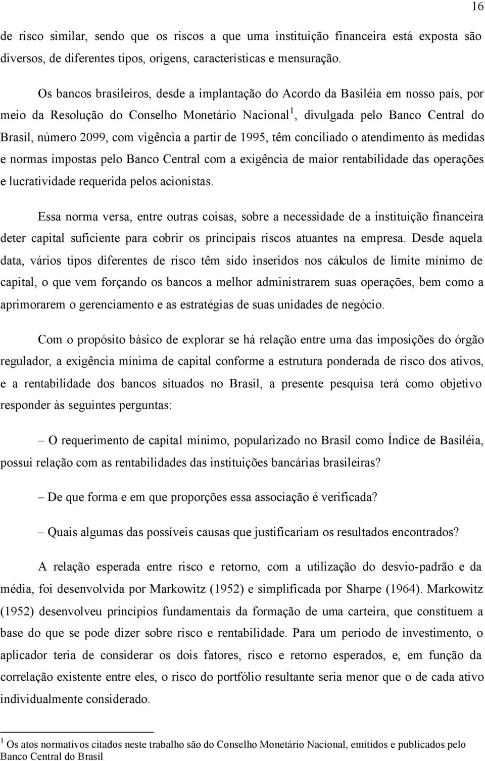 vigência a partir de 1995, têm conciliado o atendimento às medidas e normas impostas pelo Banco Central com a exigência de maior rentabilidade das operações e lucratividade requerida pelos acionistas.