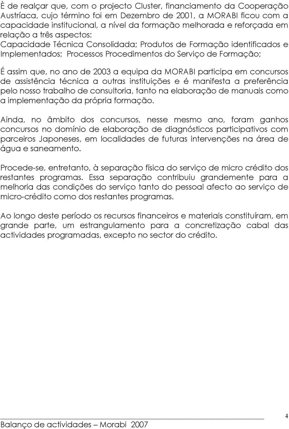 equipa da MORABI participa em concursos de assistência técnica a outras instituições e é manifesta a preferência pelo nosso trabalho de consultoria, tanto na elaboração de manuais como a