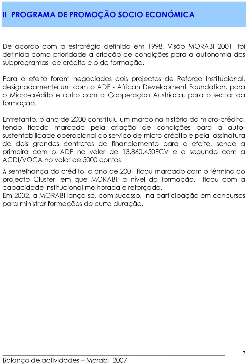 Para o efeito foram negociados dois projectos de Reforço Institucional, designadamente um com o ADF - African Development Foundation, para o Micro-crédito e outro com a Cooperação Austríaca, para o