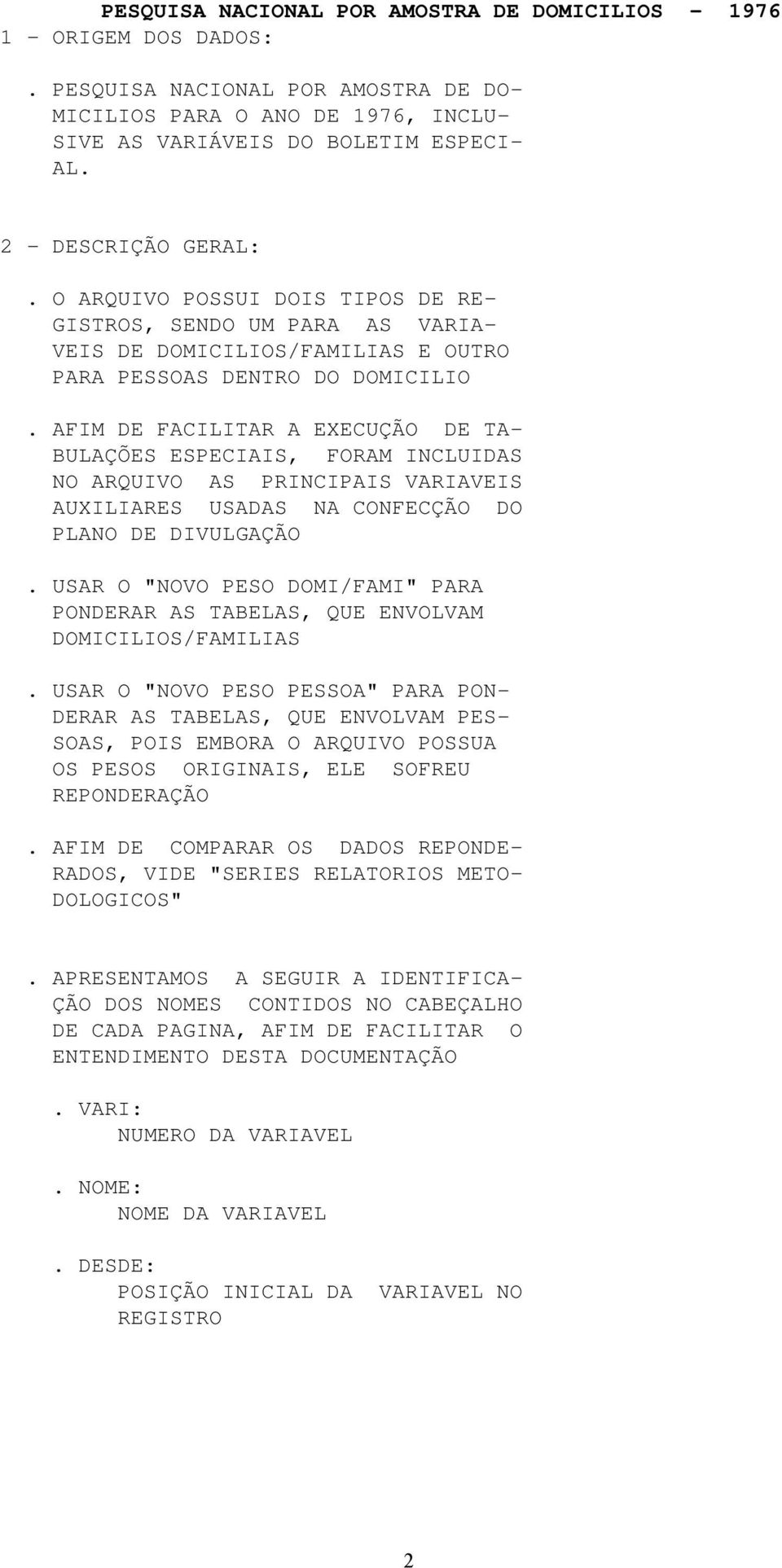 AFIM DE FACILITAR A EXECUÇÃO DE TA- BULAÇÕES ESPECIAIS, FORAM INCLUIDAS NO ARQUIVO AS PRINCIPAIS VARIAVEIS AUXILIARES USADAS NA CONFECÇÃO DO PLANO DE DIVULGAÇÃO.