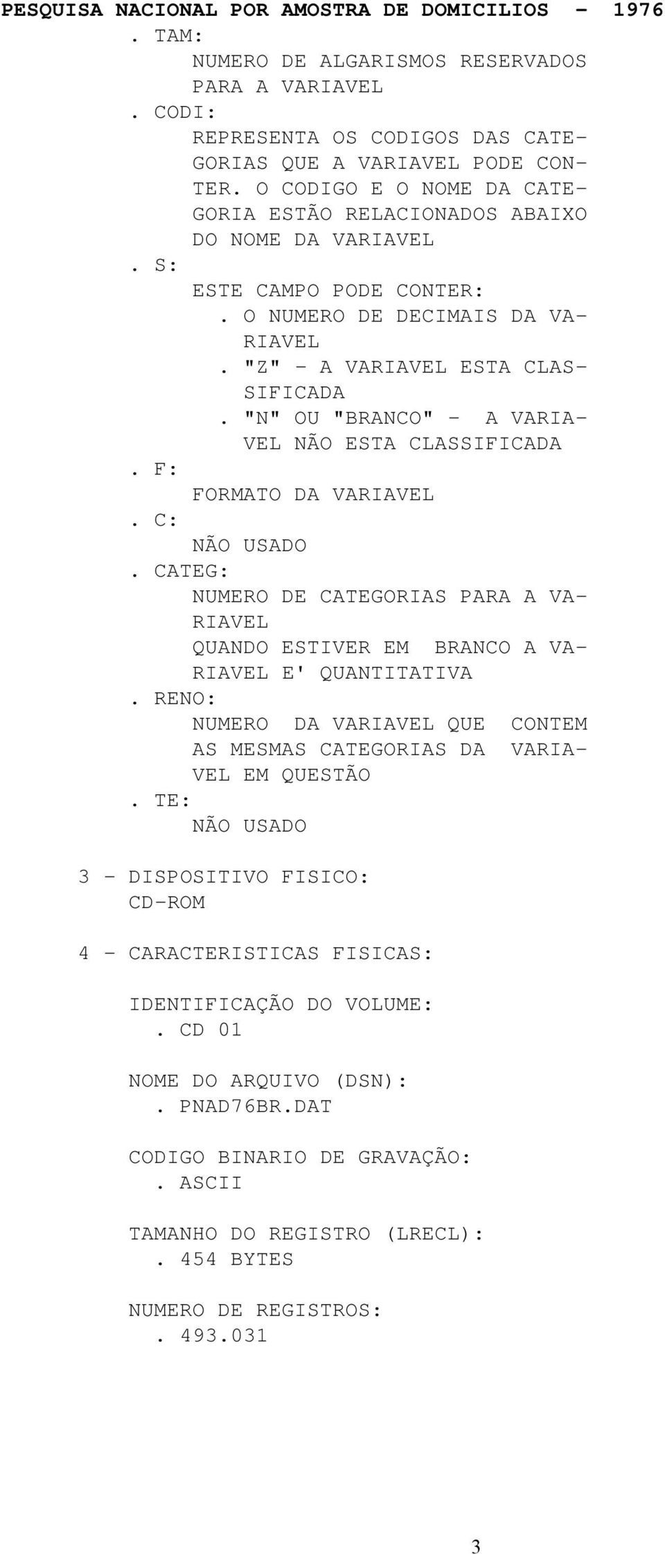 "N" OU "BRANCO" - A VARIA- VEL NÃO ESTA CLASSIFICADA. F: FORMATO DA VARIAVEL. C: NÃO USADO. CATEG: NUMERO DE CATEGORIAS PARA A VA- RIAVEL QUANDO ESTIVER EM BRANCO A VA- RIAVEL E' QUANTITATIVA.