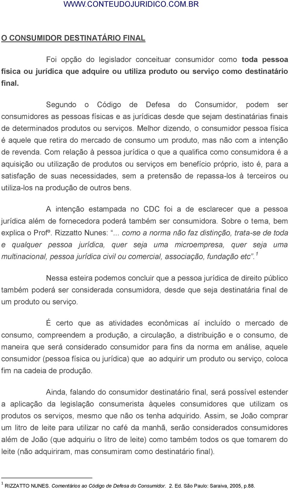 Melhor dizendo, o consumidor pessoa física é aquele que retira do mercado de consumo um produto, mas não com a intenção de revenda.