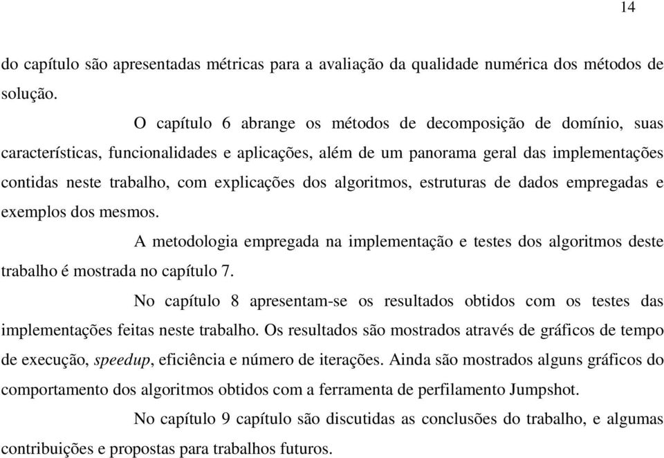 algortmos, estruturas de dados empregadas e exemplos dos mesmos. A metodologa empregada na mplementação e testes dos algortmos deste trabalho é mostrada no capítulo 7.