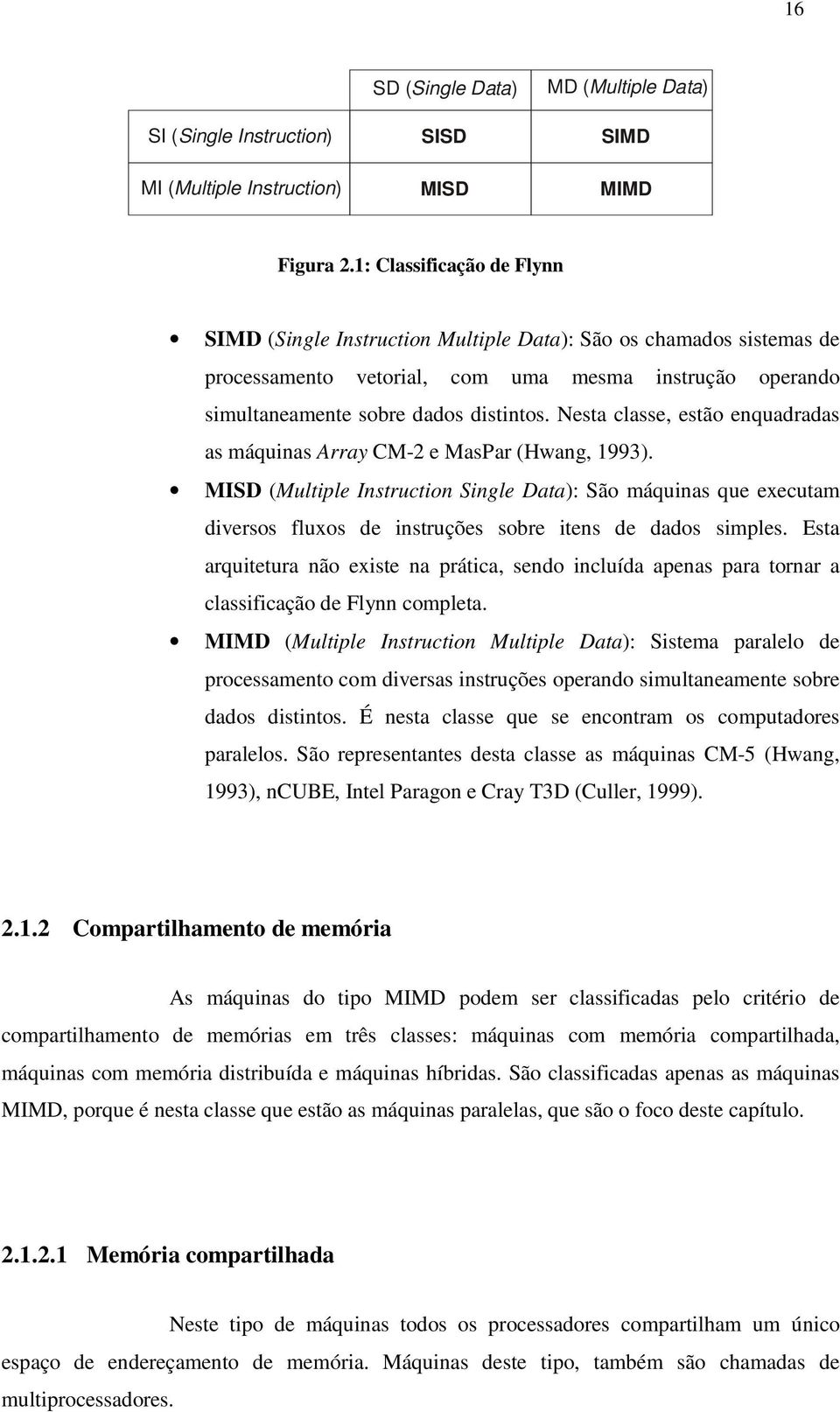 Nesta classe, estão enquadradas as máqunas Array CM-2 e MasPar (Hwang, 1993). MISD (Multple Instructon Sngle Data): São máqunas que executam dversos fluxos de nstruções sobre tens de dados smples.