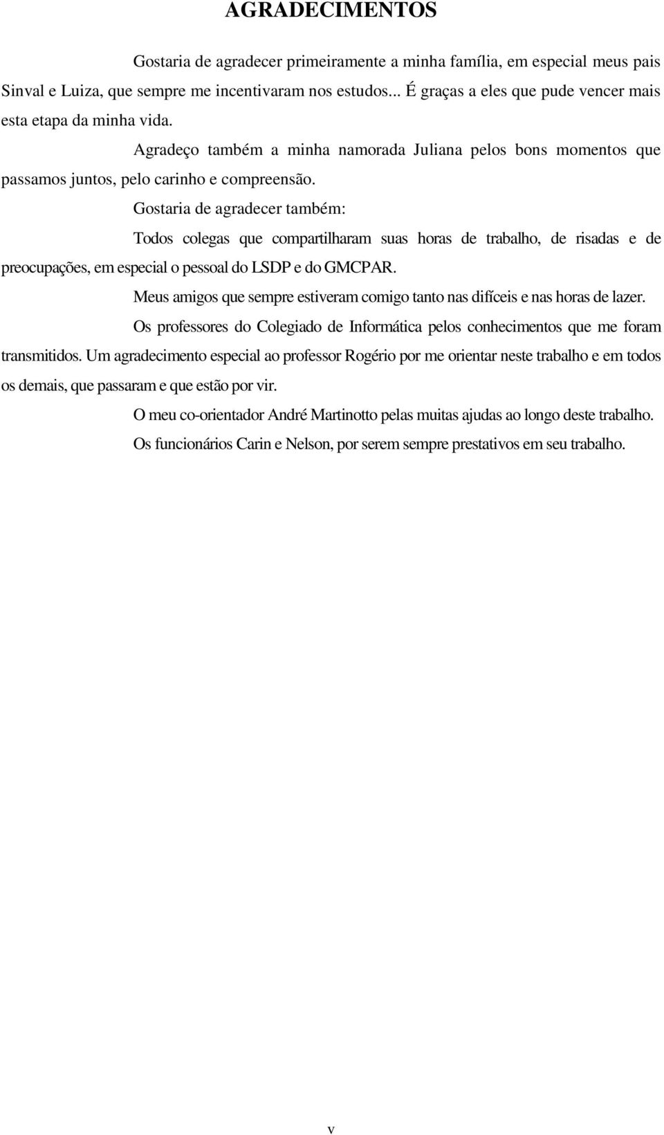 Gostara de agradecer também: Todos colegas que compartlharam suas horas de trabalho, de rsadas e de preocupações, em especal o pessoal do LSDP e do GMCPAR.