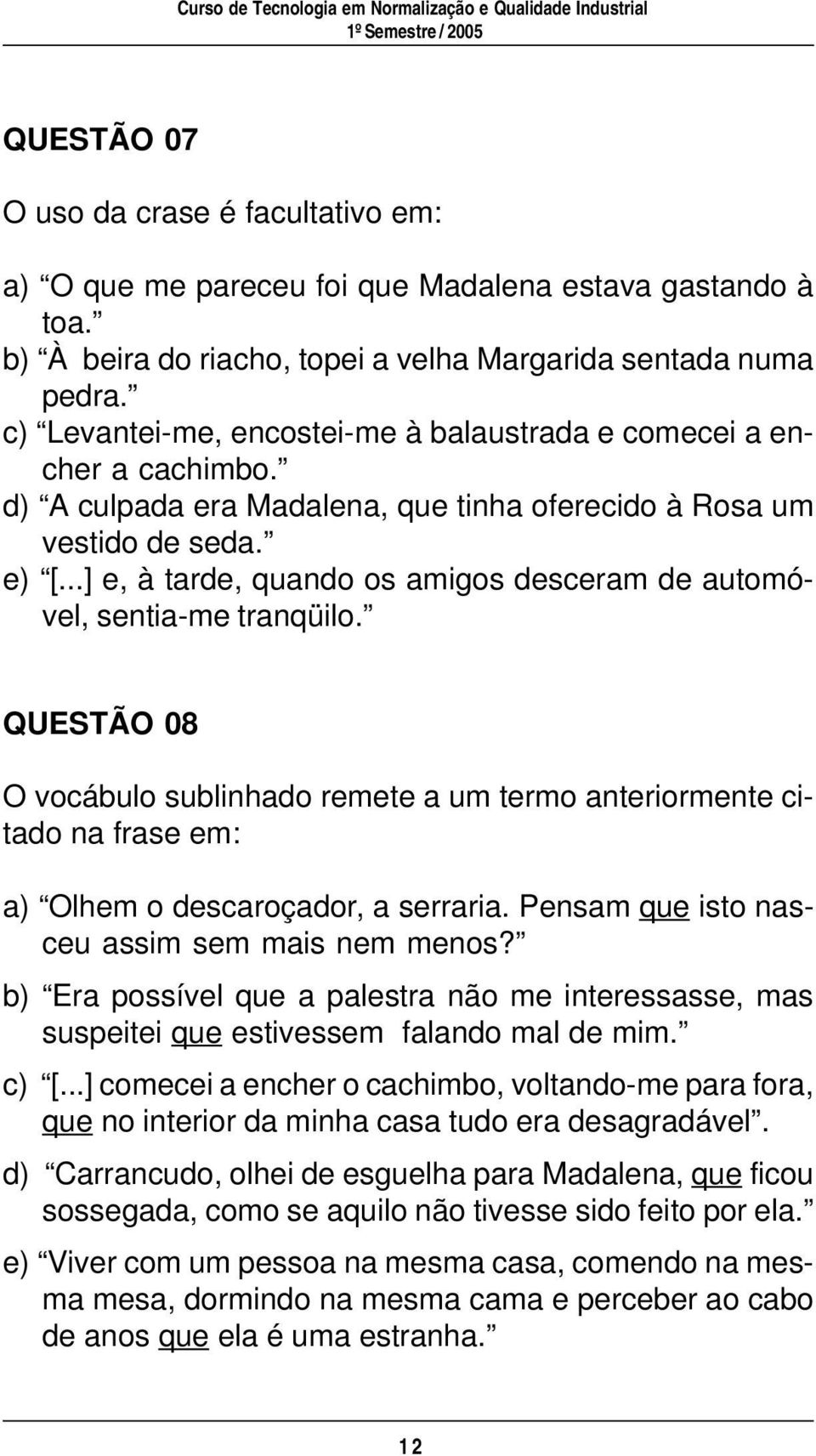 ..] e, à tarde, quando os amigos desceram de automóvel, sentia-me tranqüilo. QUESTÃO 08 O vocábulo sublinhado remete a um termo anteriormente citado na frase em: a) Olhem o descaroçador, a serraria.