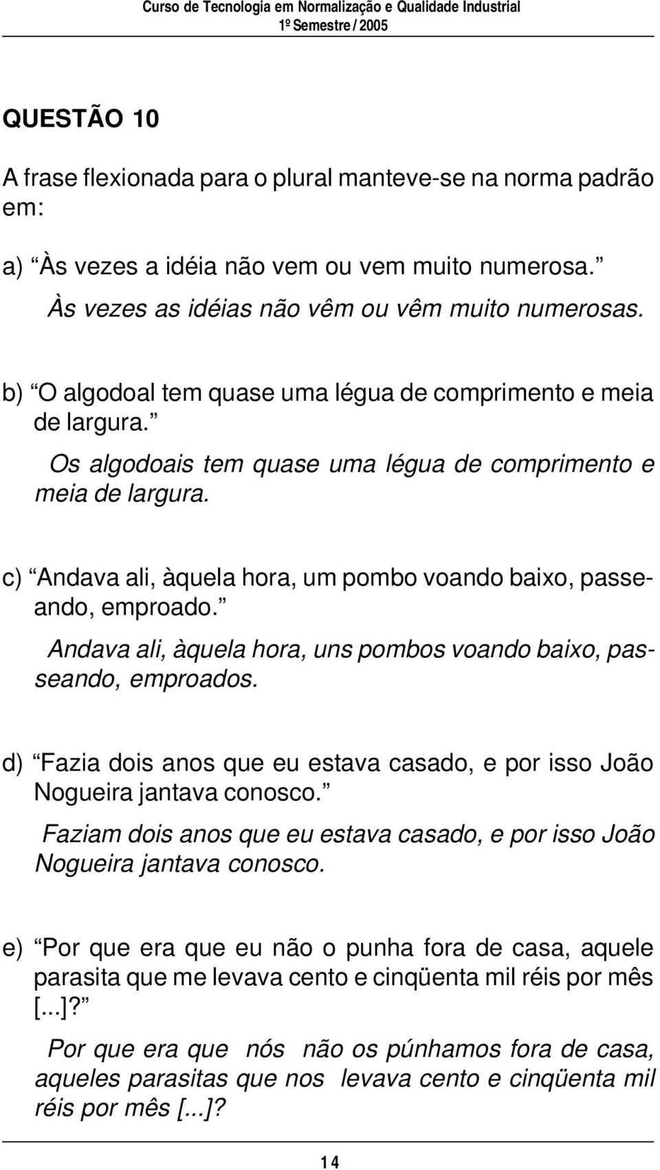 c) Andava ali, àquela hora, um pombo voando baixo, passeando, emproado. Andava ali, àquela hora, uns pombos voando baixo, passeando, emproados.