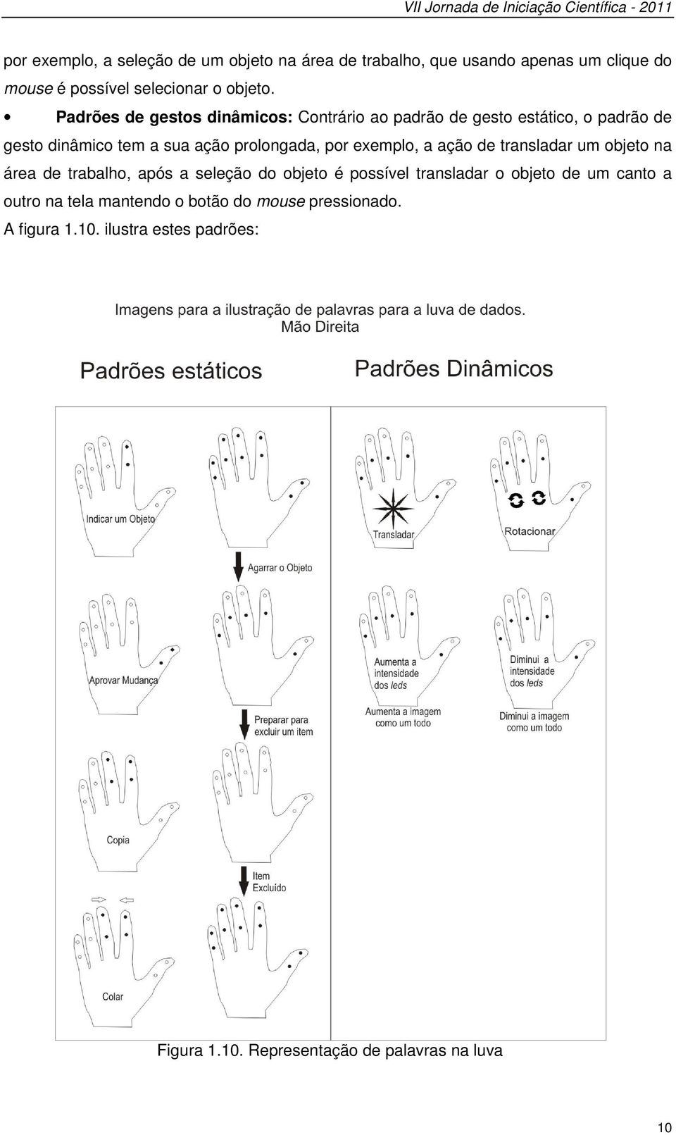 Padrões de gestos dinâmicos: Contrário ao padrão de gesto estático, o padrão de gesto dinâmico tem a sua ação prolongada, por exemplo, a ação