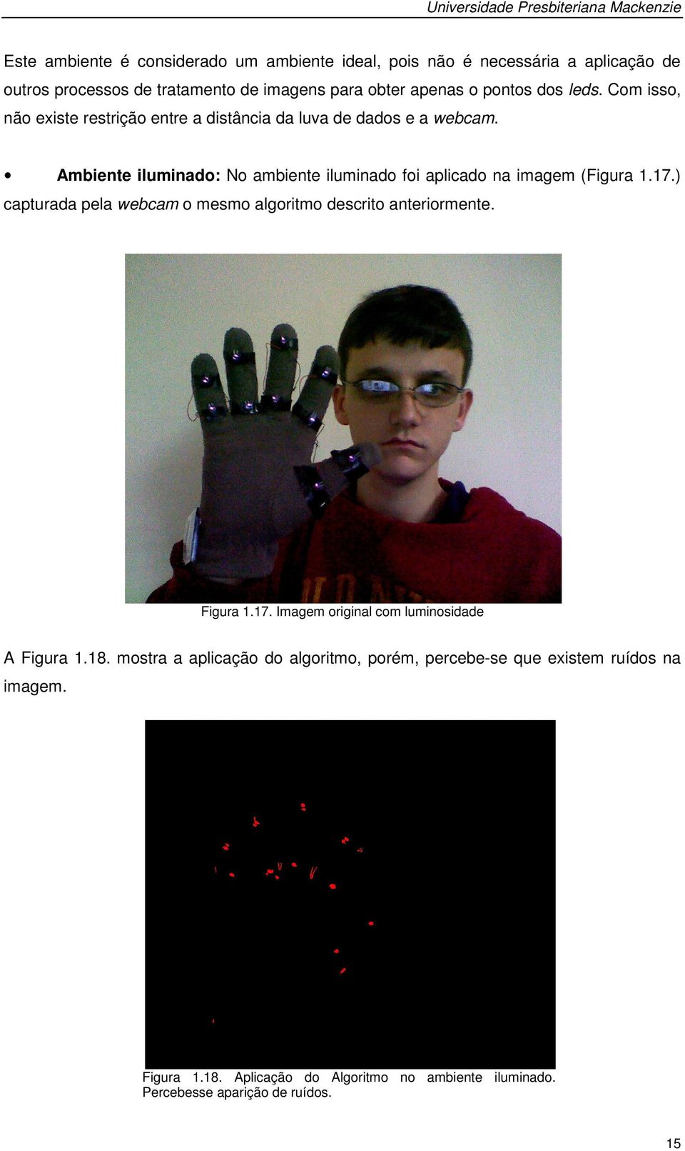 Ambiente iluminado: No ambiente iluminado foi aplicado na imagem (Figura 1.17.) capturada pela webcam o mesmo algoritmo descrito anteriormente. Figura 1.17. Imagem original com luminosidade A Figura 1.
