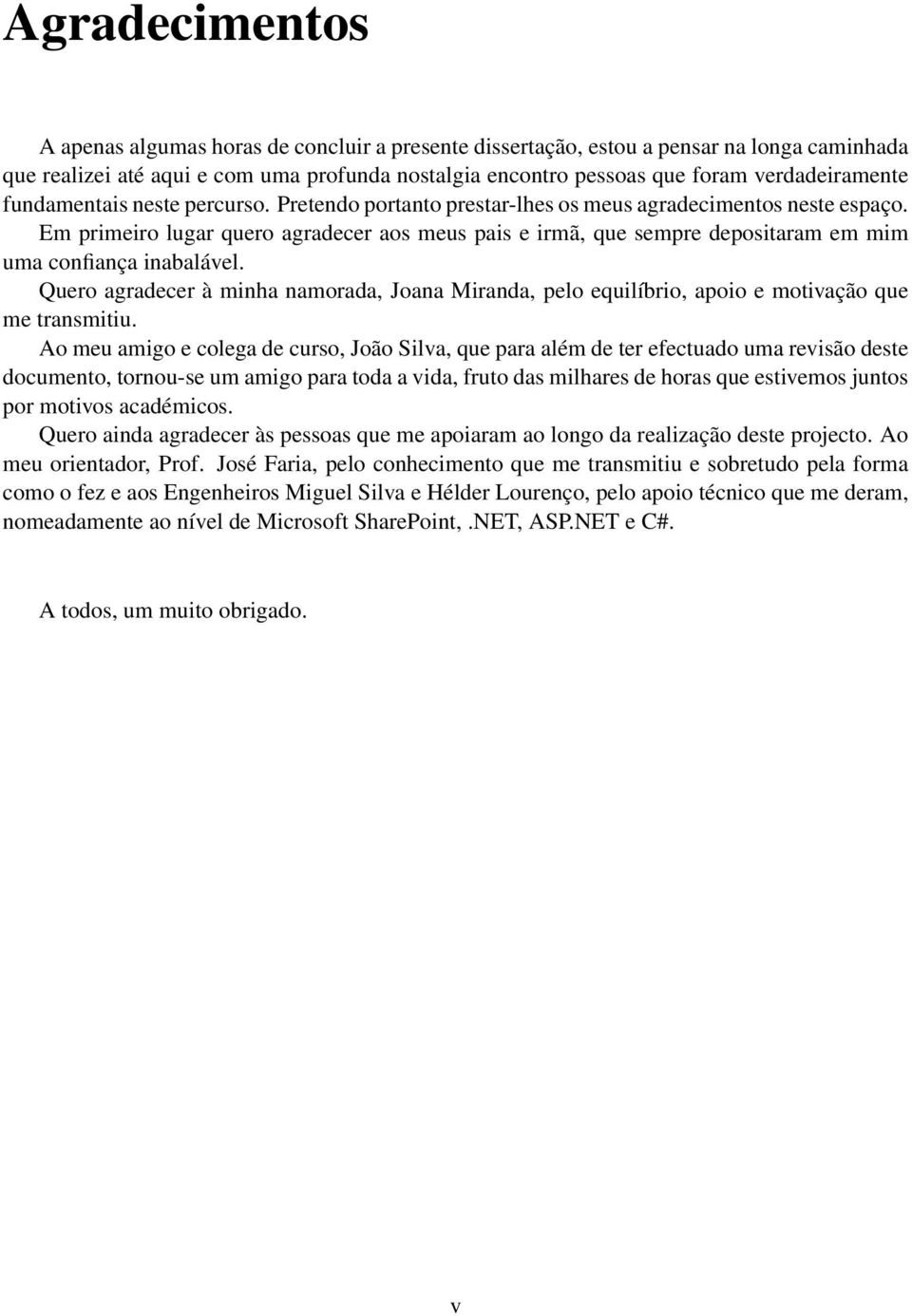 Em primeiro lugar quero agradecer aos meus pais e irmã, que sempre depositaram em mim uma confiança inabalável.