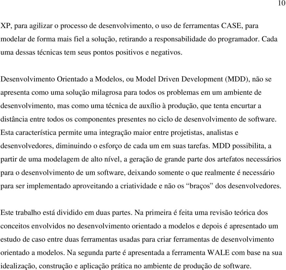 Desenvolvimento Orientado a Modelos, ou Model Driven Development (MDD), não se apresenta como uma solução milagrosa para todos os problemas em um ambiente de desenvolvimento, mas como uma técnica de