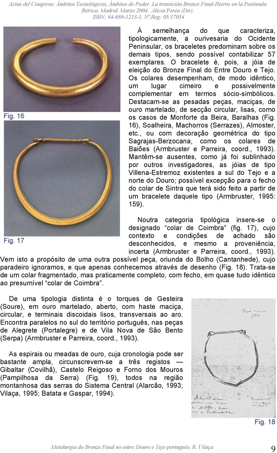 Destacam-se as pesadas peças, maciças, de ouro martelado, de secção circular, lisas, como os casos de Monforte da Beira, Baralhas (Fig. 16), Soalheira, Machorros (Serrazes), Almoster, etc.