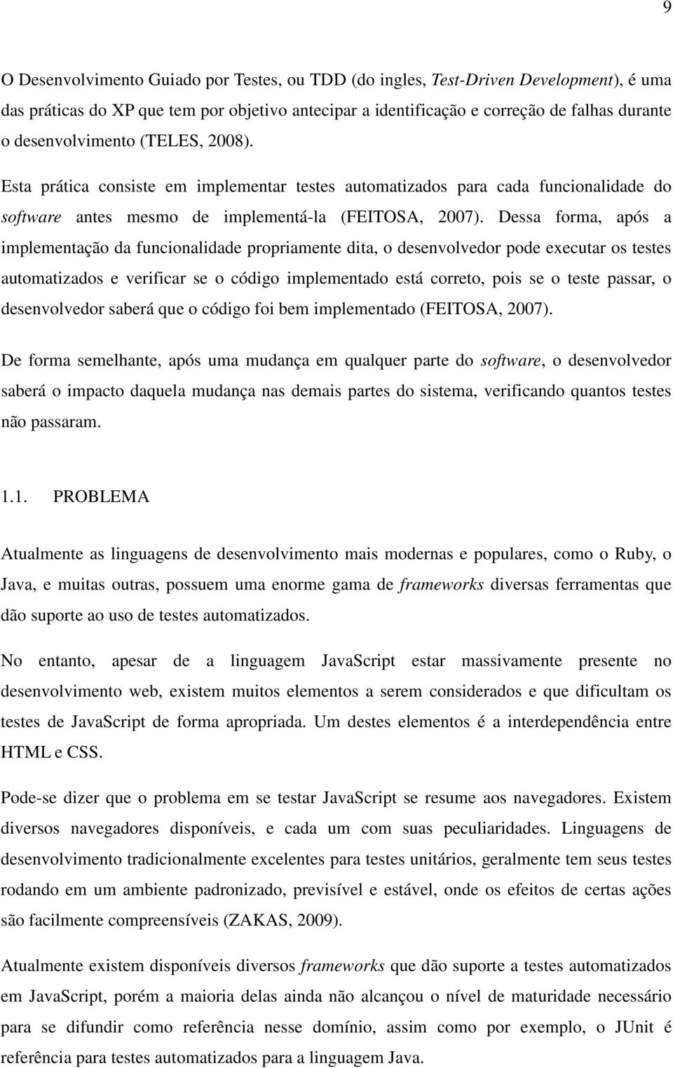 Dessa forma, após a implementação da funcionalidade propriamente dita, o desenvolvedor pode executar os testes automatizados e verificar se o código implementado está correto, pois se o teste passar,