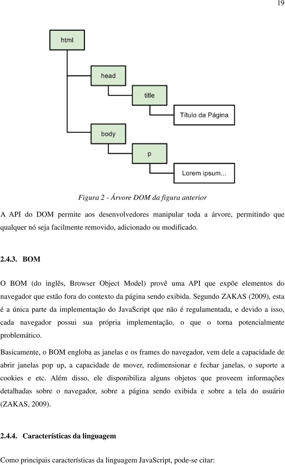 Segundo ZAKAS (2009), esta é a única parte da implementação do JavaScript que não é regulamentada, e devido a isso, cada navegador possui sua própria implementação, o que o torna potencialmente