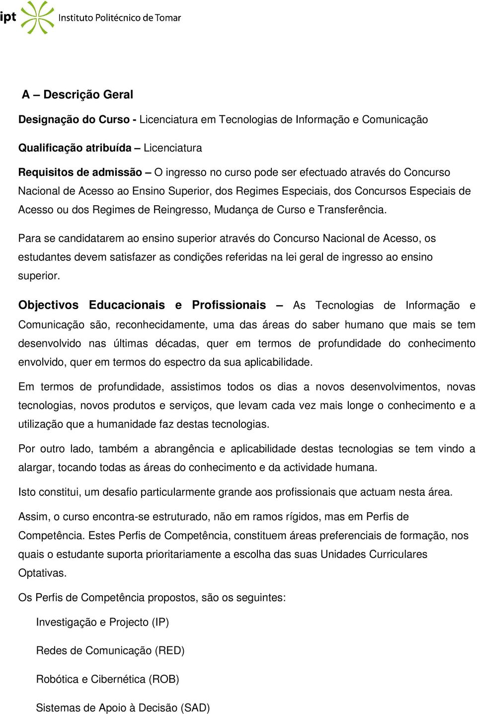 Para se candidatarem ao ensino superior através do Concurso Nacional de Acesso, os estudantes devem satisfazer as condições referidas na lei geral de ingresso ao ensino superior.