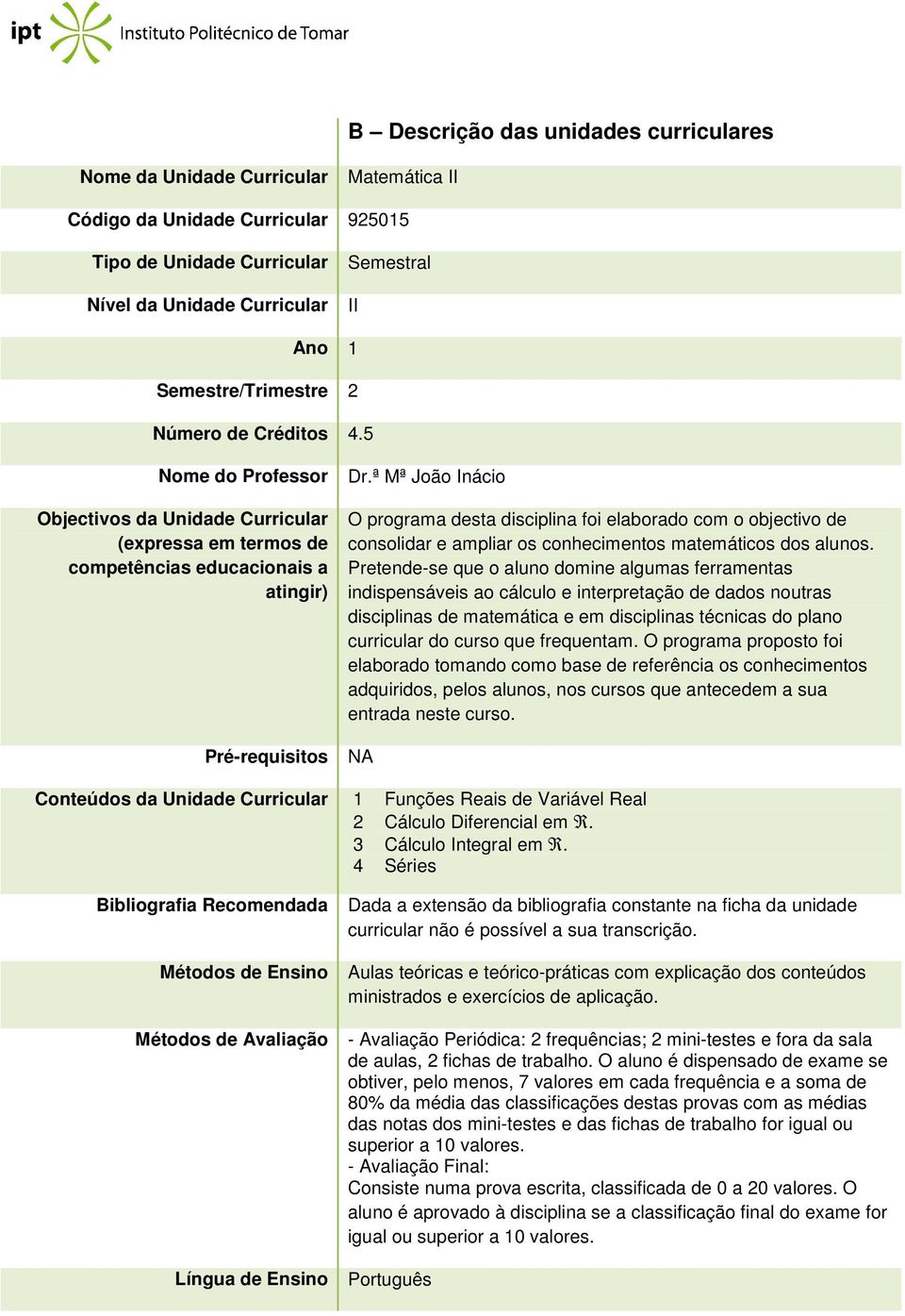 Pretende-se que o aluno domine algumas ferramentas indispensáveis ao cálculo e interpretação de dados noutras disciplinas de matemática e em disciplinas técnicas do plano curricular do curso que