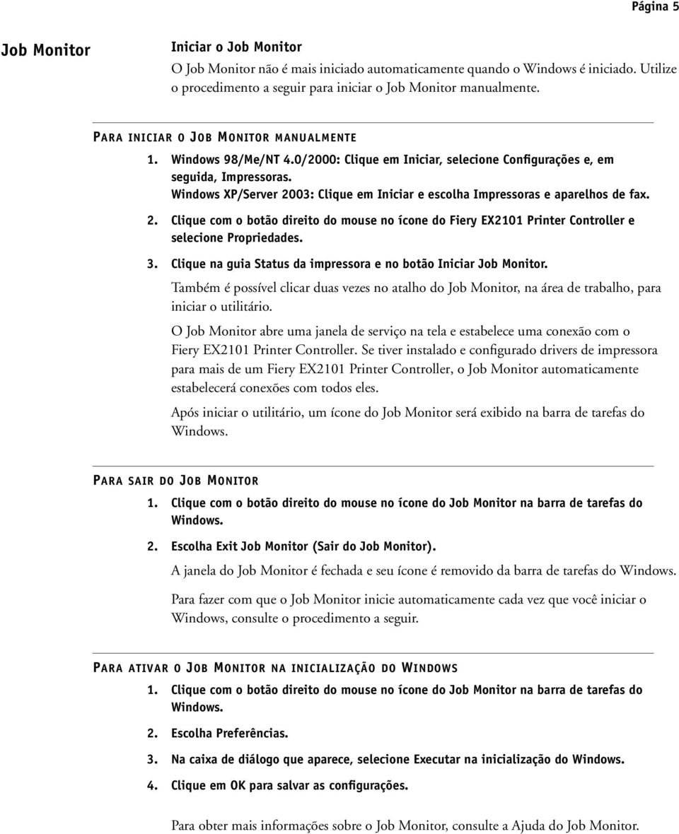 Windows XP/Server 2003: Clique em Iniciar e escolha Impressoras e aparelhos de fax. 2. Clique com o botão direito do mouse no ícone do Fiery EX2101 Printer Controller e selecione Propriedades. 3.