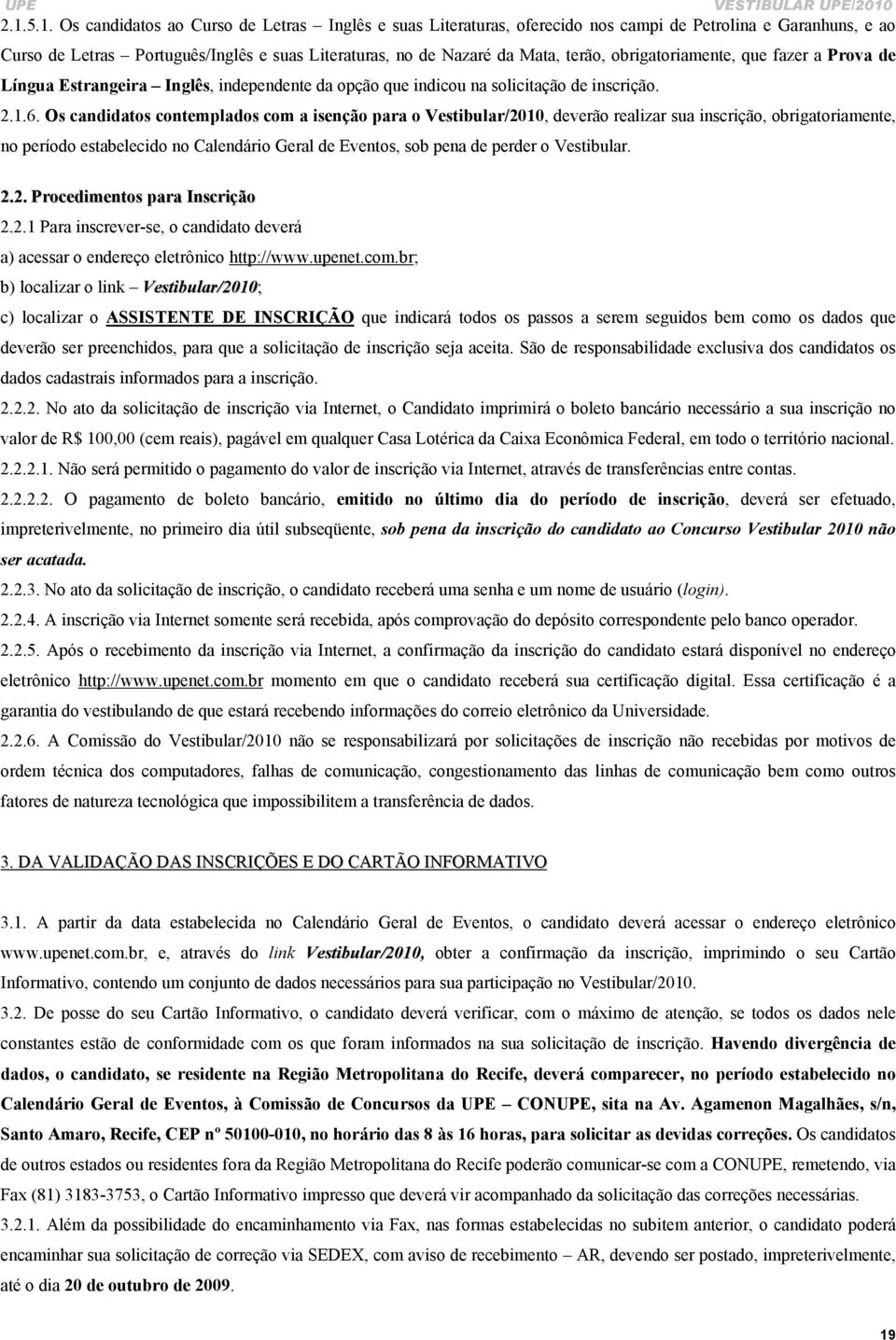 Os candidatos contemplados com a isenção para o Vestibular/2010, deverão realizar sua inscrição, obrigatoriamente, no período estabelecido no Calendário Geral de Eventos, sob pena de perder o