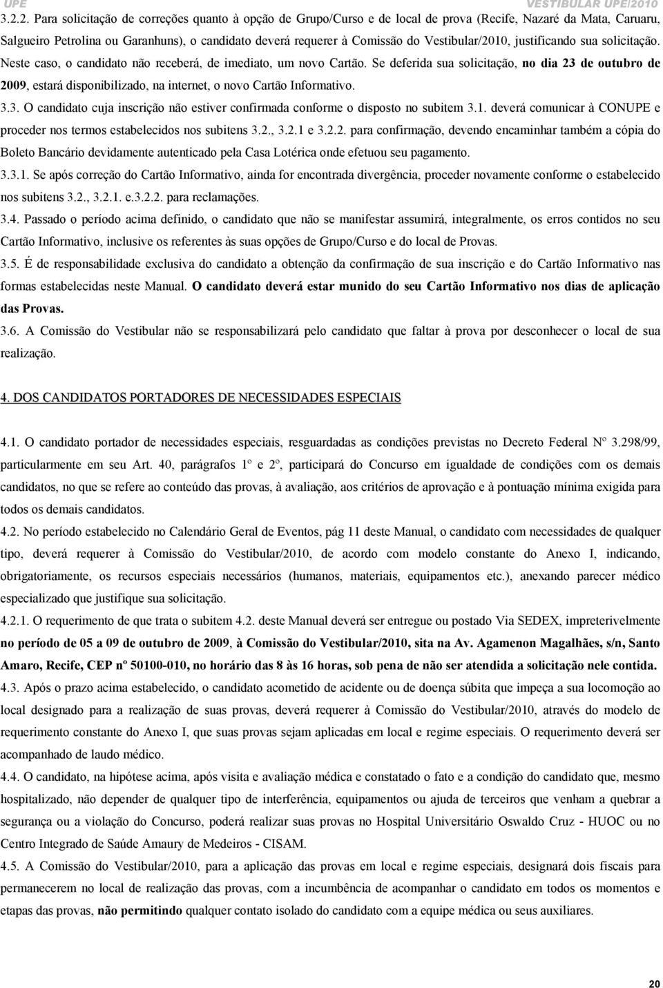 Se deferida sua solicitação, no dia 23 de outubro de 2009, estará disponibilizado, na internet, o novo Cartão Informativo. 3.3. O candidato cuja inscrição não estiver confirmada conforme o disposto no subitem 3.