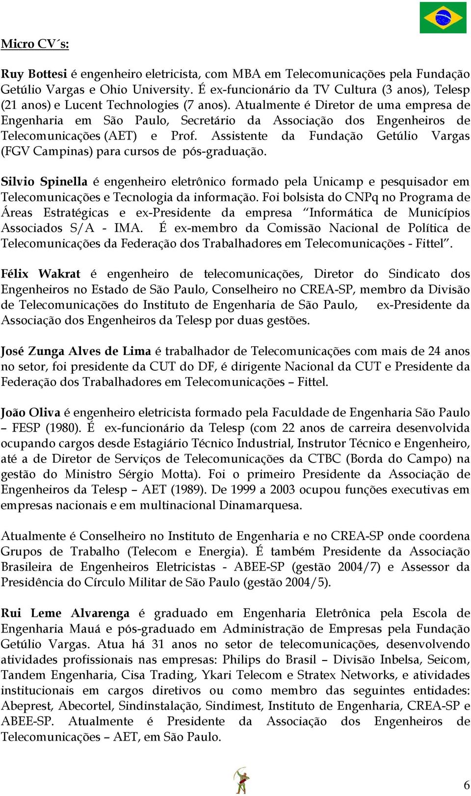 Atualmente é Diretor de uma empresa de Engenharia em São Paulo, Secretário da Associação dos Engenheiros de Telecomunicações (AET) e Prof.