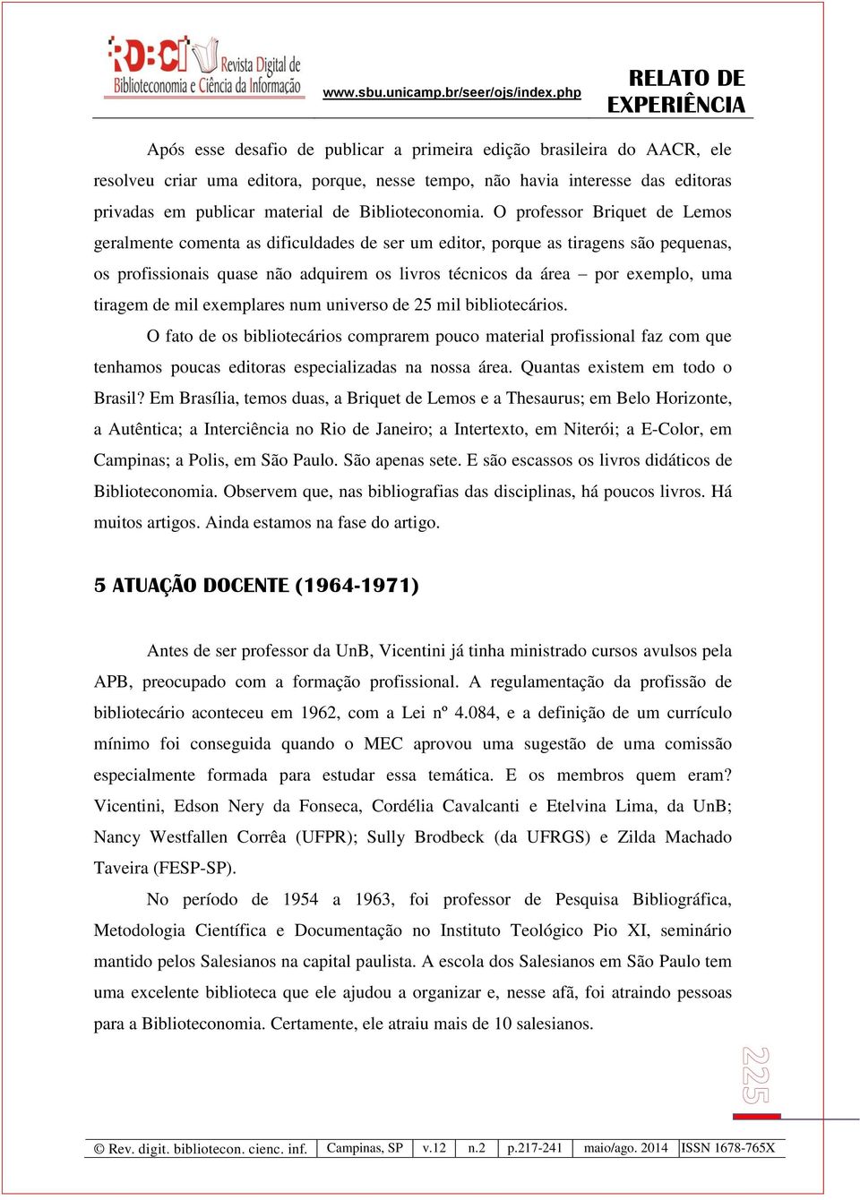 O professor Briquet de Lemos geralmente comenta as dificuldades de ser um editor, porque as tiragens são pequenas, os profissionais quase não adquirem os livros técnicos da área por exemplo, uma