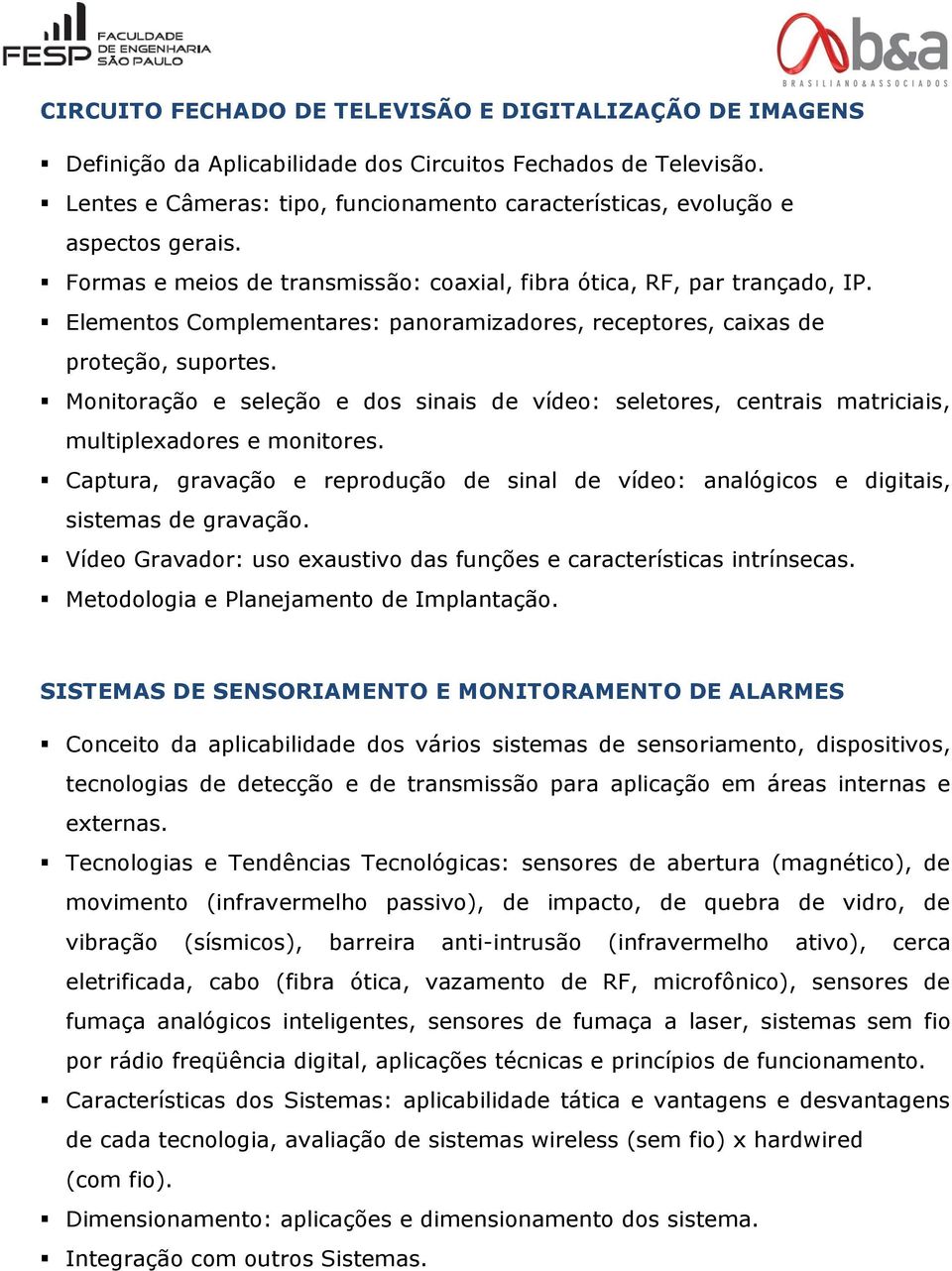 Elementos Complementares: panoramizadores, receptores, caixas de proteção, suportes. Monitoração e seleção e dos sinais de vídeo: seletores, centrais matriciais, multiplexadores e monitores.