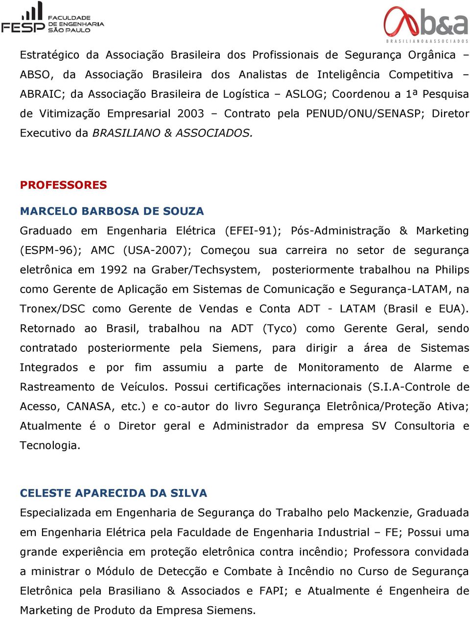 PROFESSORES MARCELO BARBOSA DE SOUZA Graduado em Engenharia Elétrica (EFEI-91); Pós-Administração & Marketing (ESPM-96); AMC (USA-2007); Começou sua carreira no setor de segurança eletrônica em 1992