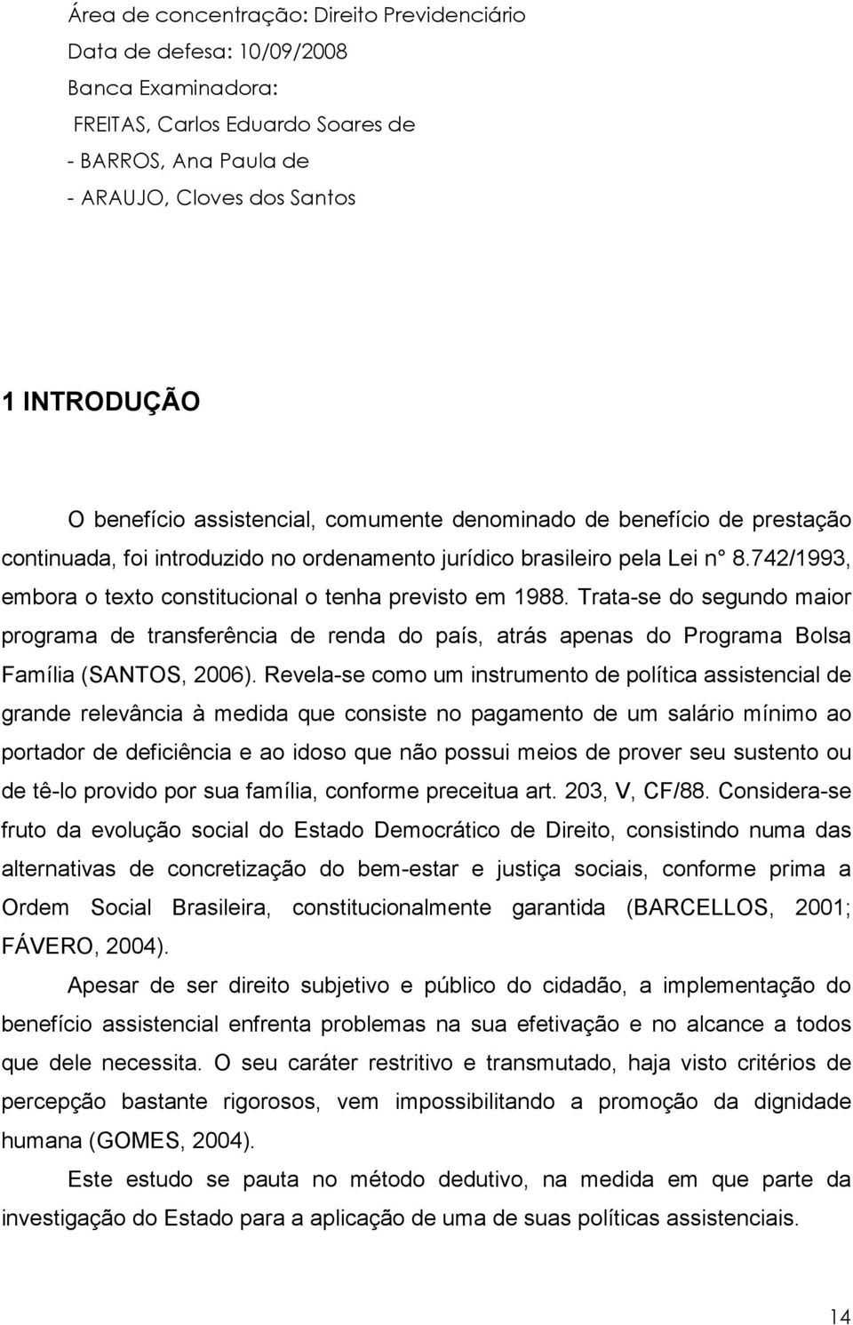 742/1993, embora o texto constitucional o tenha previsto em 1988. Trata-se do segundo maior programa de transferência de renda do país, atrás apenas do Programa Bolsa Família (SANTOS, 2006).