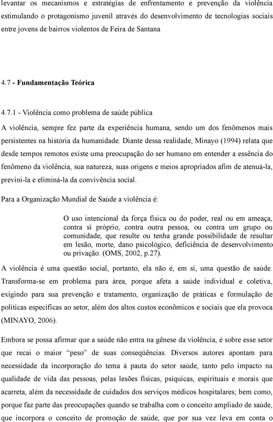 Diante dessa realidade, Minayo (1994) relata que desde tempos remotos existe uma preocupação do ser humano em entender a essência do fenômeno da violência, sua natureza, suas origens e meios