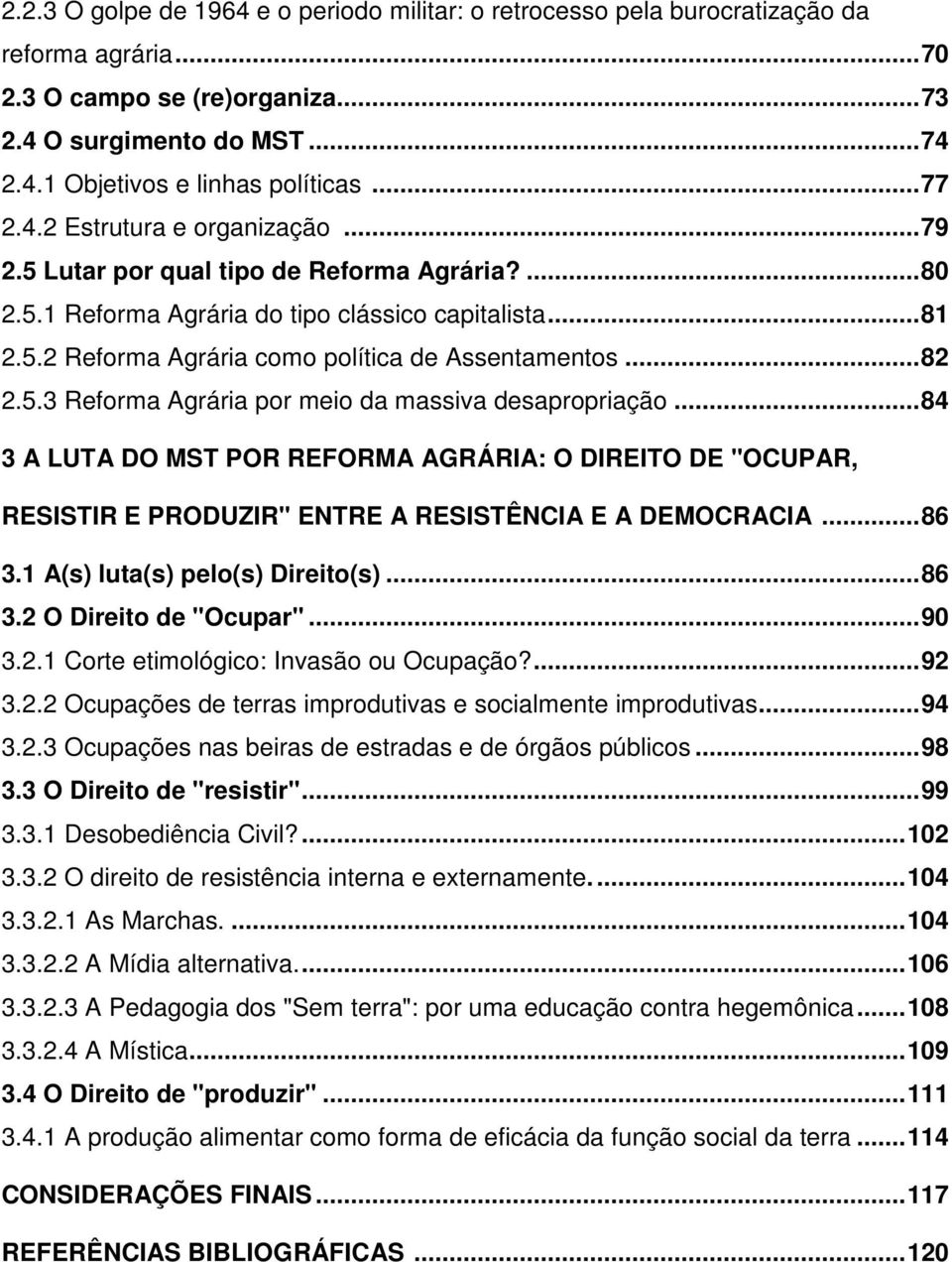 .. 82 2.5.3 Reforma Agrária por meio da massiva desapropriação... 84 3 A LUTA DO MST POR REFORMA AGRÁRIA: O DIREITO DE "OCUPAR, RESISTIR E PRODUZIR" ENTRE A RESISTÊNCIA E A DEMOCRACIA... 86 3.