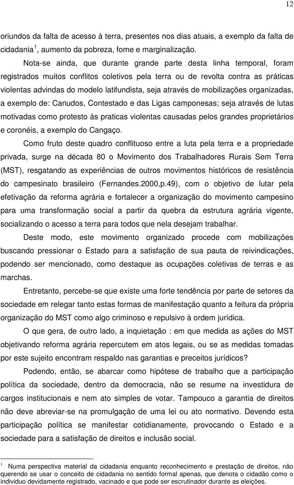 através de mobilizações organizadas, a exemplo de: Canudos, Contestado e das Ligas camponesas; seja através de lutas motivadas como protesto às praticas violentas causadas pelos grandes proprietários