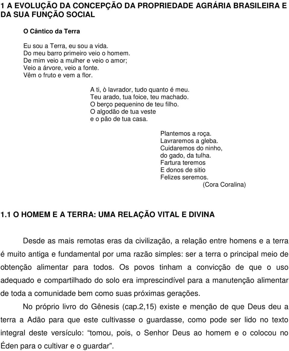 O algodão de tua veste e o pão de tua casa. Plantemos a roça. Lavraremos a gleba. Cuidaremos do ninho, do gado, da tulha. Fartura teremos E donos de sitio Felizes seremos. (Cora Coralina) 1.