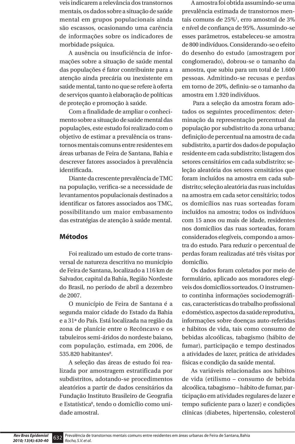 A ausência ou insuficiência de informações sobre a situação de saúde mental das populações é fator contribuinte para a atenção ainda precária ou inexistente em saúde mental, tanto no que se refere à