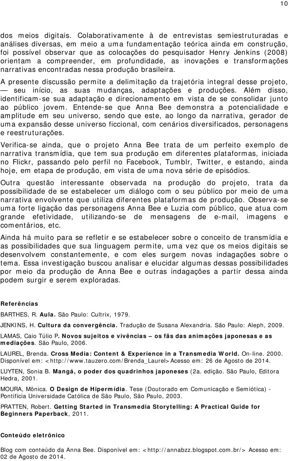 (2008) orientam a compreender, em profundidade, as inovações e transformações narrativas encontradas nessa produção brasileira.