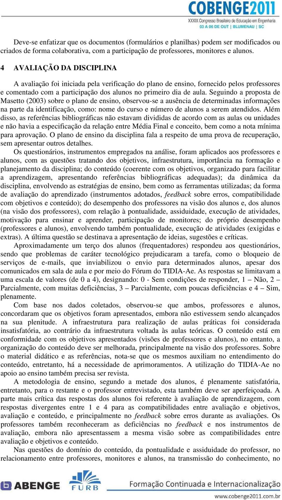 Seguindo a proposta de Masetto (2003) sobre o plano de ensino, observou-se a ausência de determinadas informações na parte da identificação, como: nome do curso e número de alunos a serem atendidos.