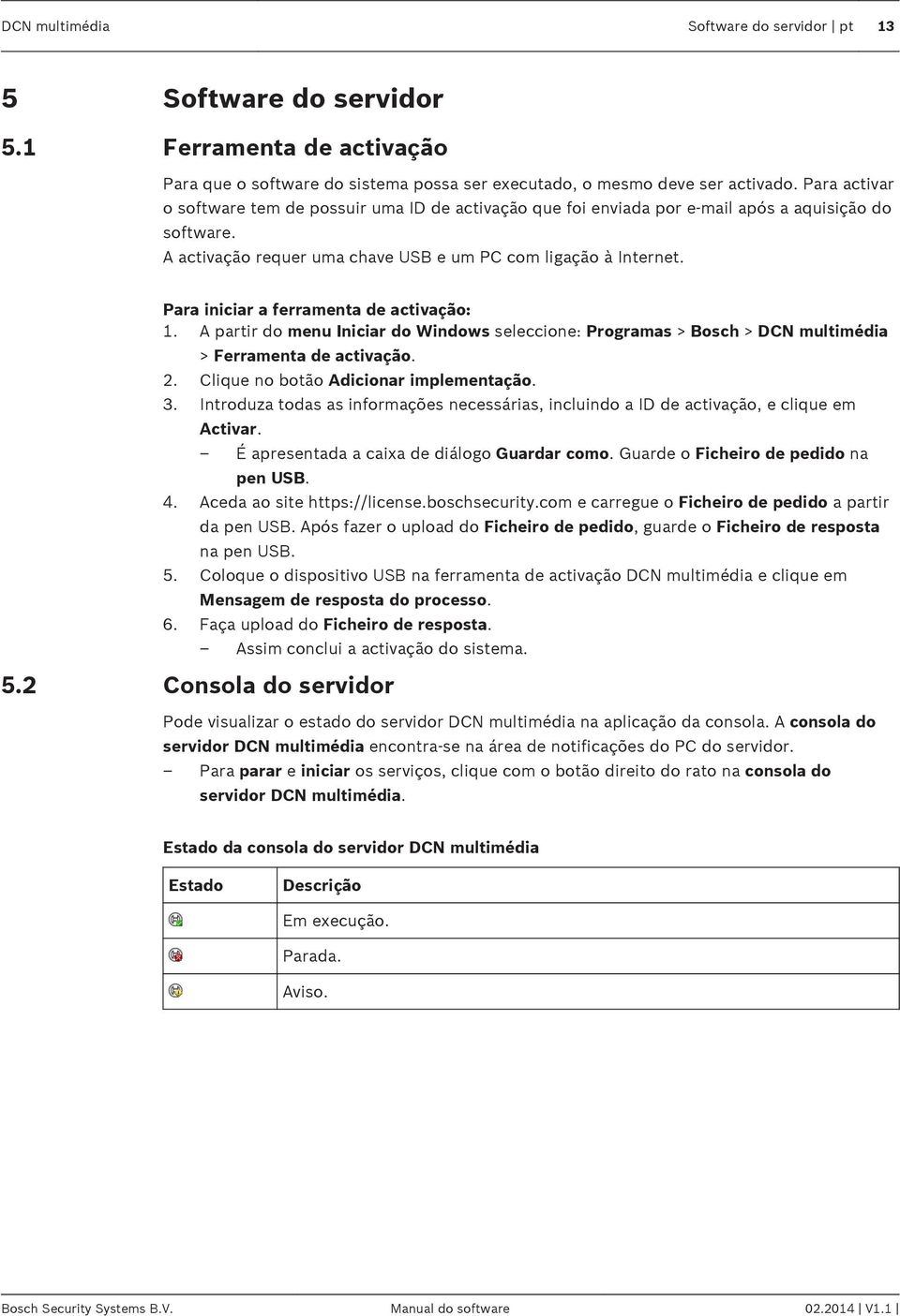 Para iniciar a ferramenta de activação: 1. A partir do menu Iniciar do Windows seleccione: Programas > Bosch > DCN multimédia > Ferramenta de activação. 2. Clique no botão Adicionar implementação. 3.