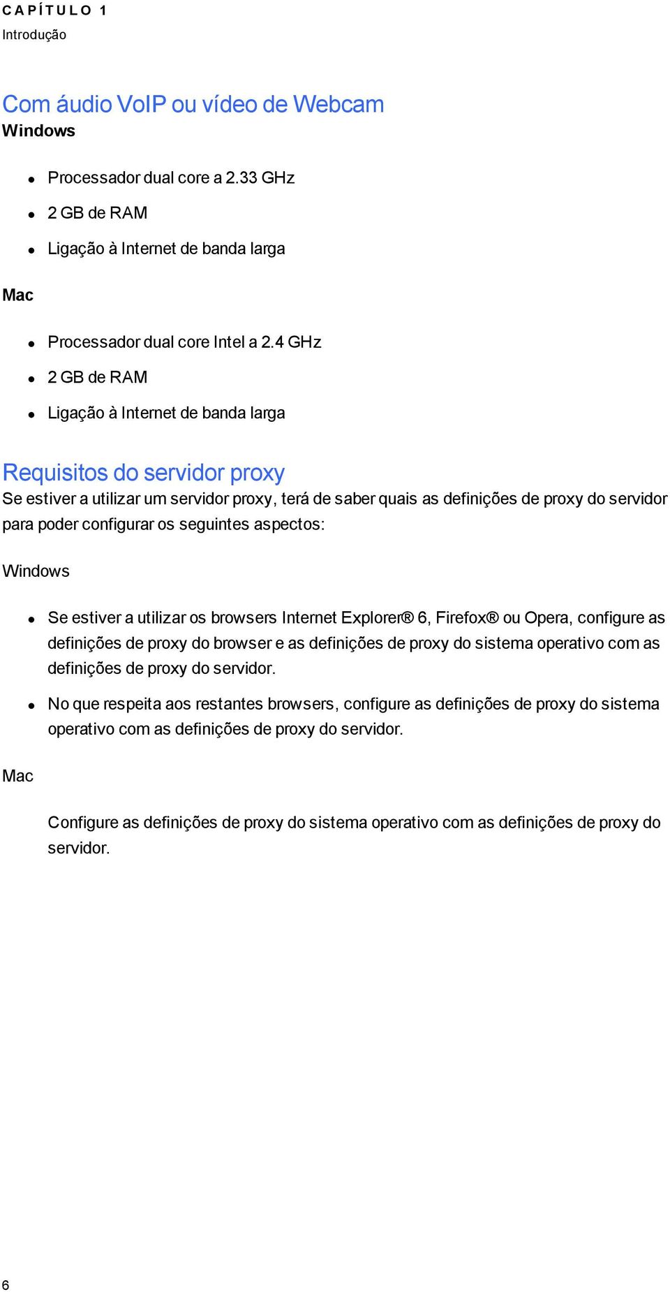 seuintes aspectos: Windows Se estiver a utilizar os browsers Internet Explorer 6, Firefox ou Opera, confiure as definições de proxy do browser e as definições de proxy do sistema operativo com as