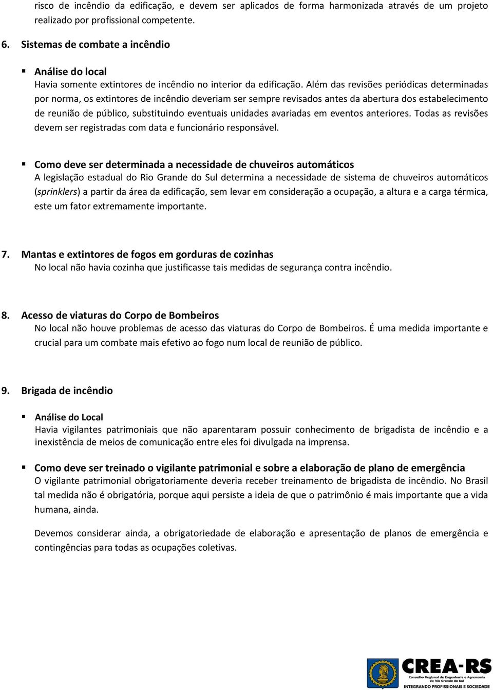 Além das revisões periódicas determinadas por norma, os extintores de incêndio deveriam ser sempre revisados antes da abertura dos estabelecimento de reunião de público, substituindo eventuais