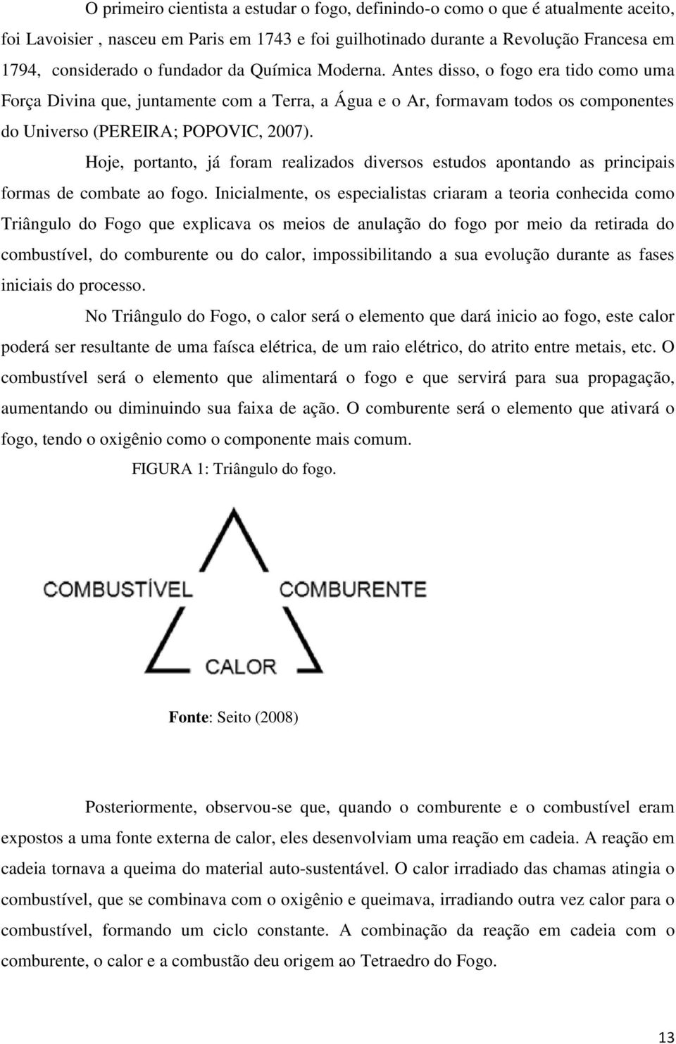 Hoje, portanto, já foram realizados diversos estudos apontando as principais formas de combate ao fogo.