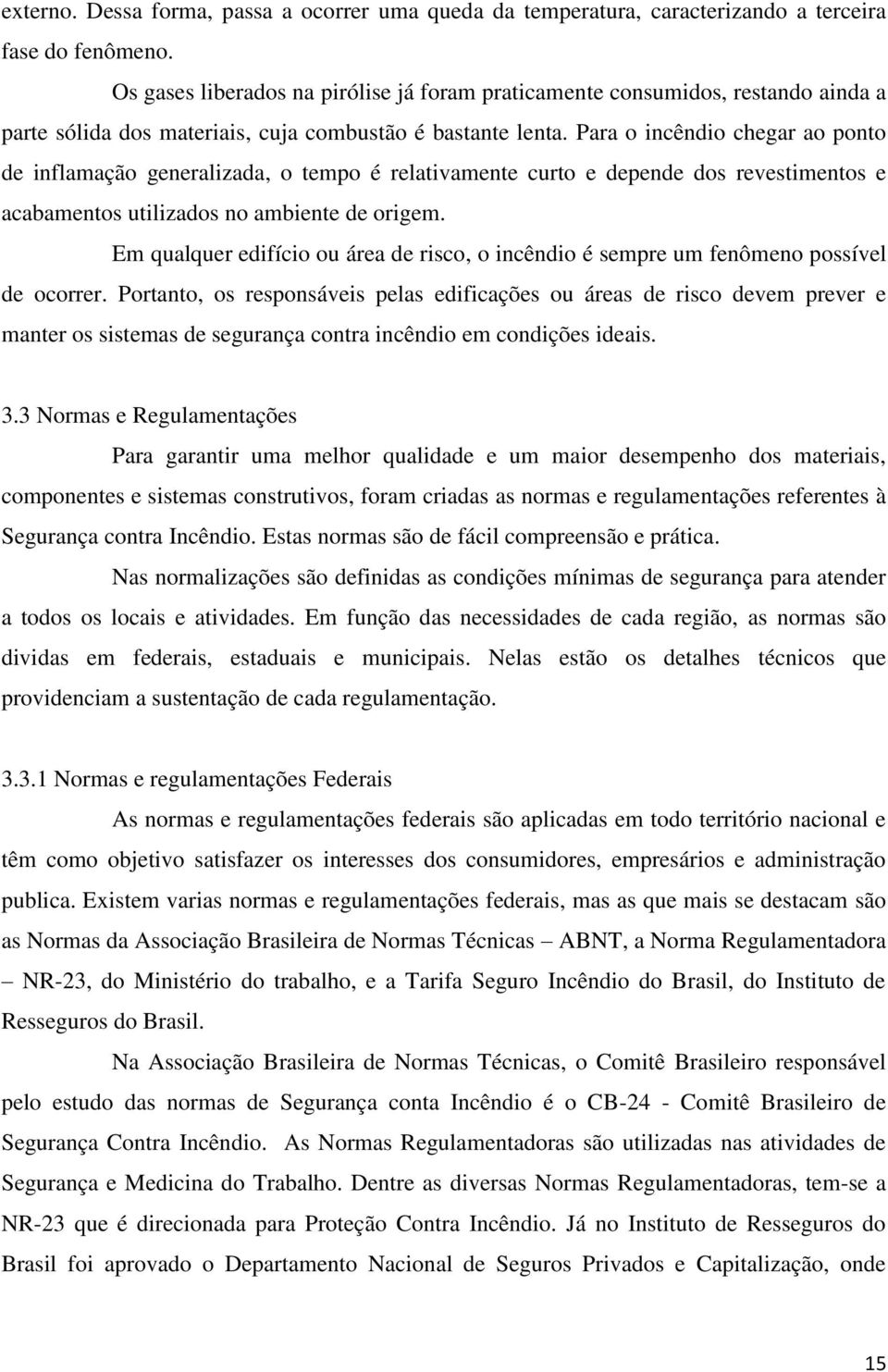 Para o incêndio chegar ao ponto de inflamação generalizada, o tempo é relativamente curto e depende dos revestimentos e acabamentos utilizados no ambiente de origem.