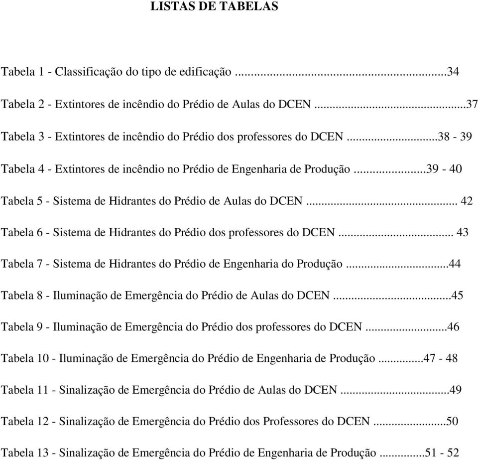 ..39-40 Tabela 5 - Sistema de Hidrantes do Prédio de Aulas do DCEN... 42 Tabela 6 - Sistema de Hidrantes do Prédio dos professores do DCEN.