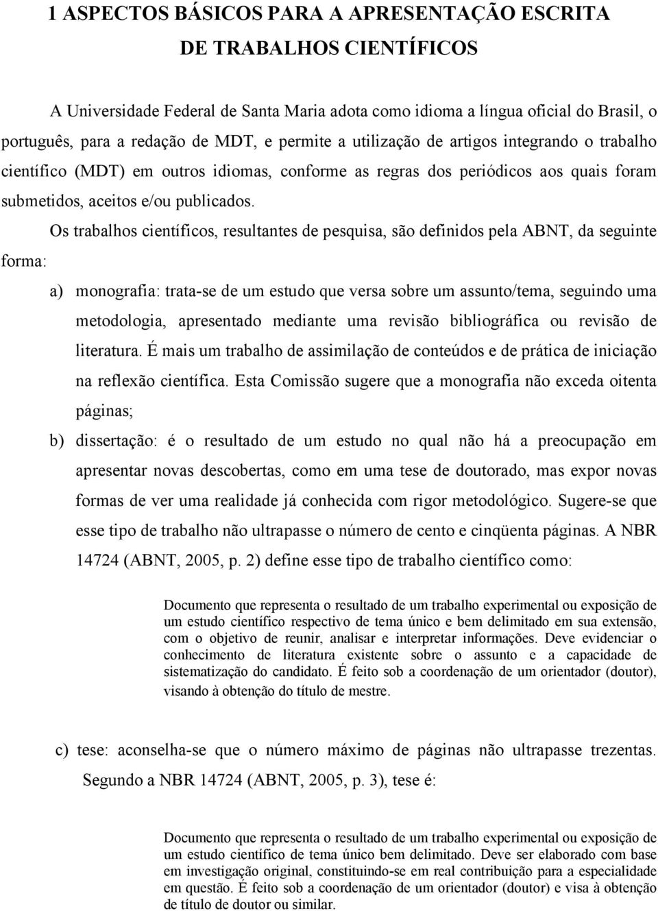 Os trabalhos científicos, resultantes de pesquisa, são definidos pela ABNT, da seguinte forma: a) monografia: trata-se de um estudo que versa sobre um assunto/tema, seguindo uma metodologia,