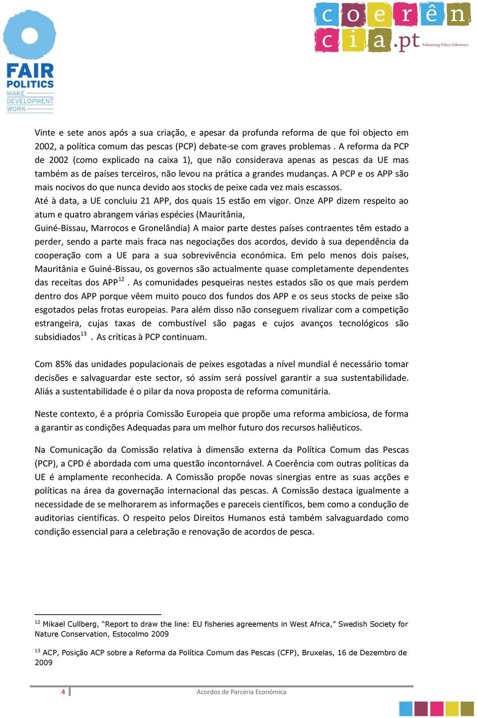 A PCP e os APP são mais nocivos do que nunca devido aos stocks de peixe cada vez mais escassos. Até à data, a UE concluiu 21 APP, dos quais 15 estão em vigor.