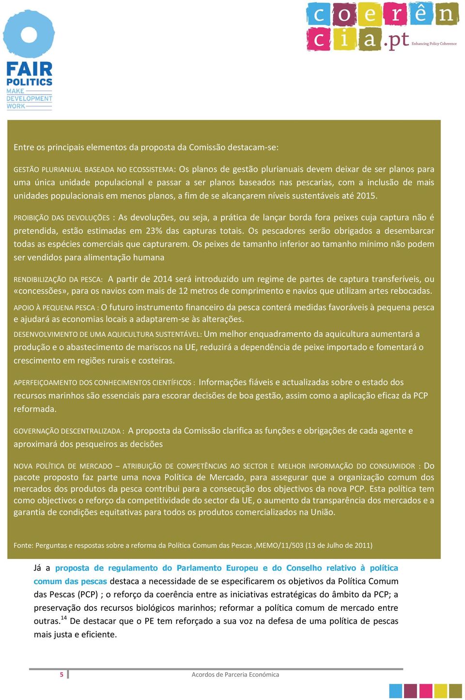 PROIBIÇÃO DAS DEVOLUÇÕES : As devoluções, ou seja, a prática de lançar borda fora peixes cuja captura não é pretendida, estão estimadas em 23% das capturas totais.