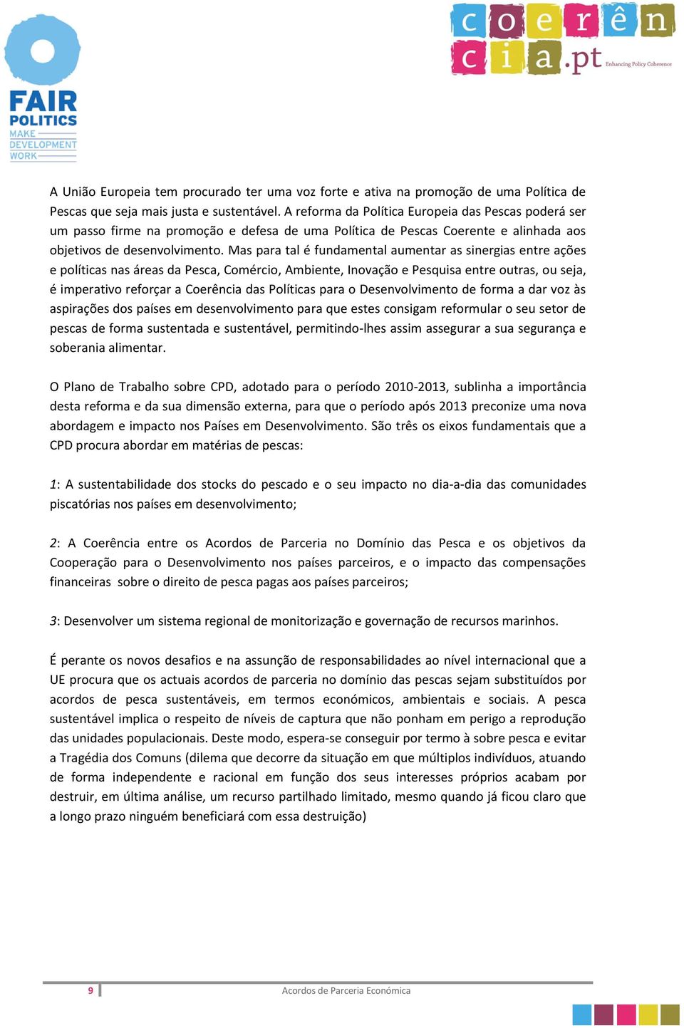 Mas para tal é fundamental aumentar as sinergias entre ações e políticas nas áreas da Pesca, Comércio, Ambiente, Inovação e Pesquisa entre outras, ou seja, é imperativo reforçar a Coerência das