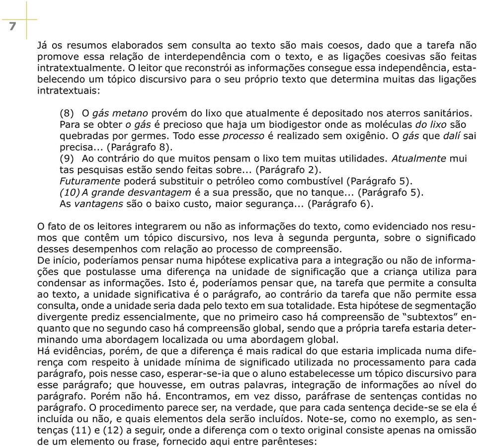 provém do lixo que atualmente é depositado nos aterros sanitários. Para se obter o gás é precioso que haja um biodigestor onde as moléculas do lixo são quebradas por germes.